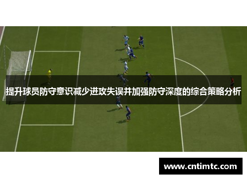 提升球员防守意识减少进攻失误并加强防守深度的综合策略分析