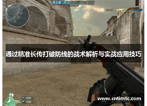 通过精准长传打破防线的战术解析与实战应用技巧