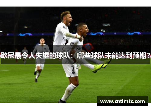 欧冠最令人失望的球队：哪些球队未能达到预期？