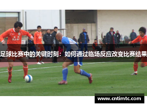 足球比赛中的关键时刻：如何通过临场反应改变比赛结果