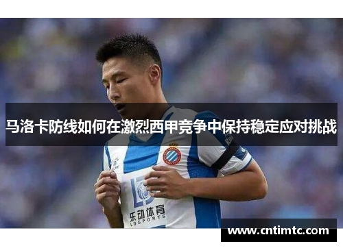 马洛卡防线如何在激烈西甲竞争中保持稳定应对挑战